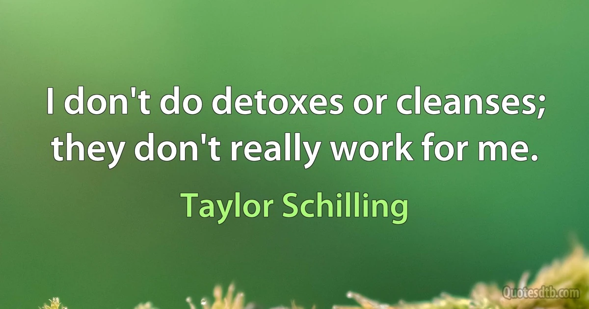 I don't do detoxes or cleanses; they don't really work for me. (Taylor Schilling)