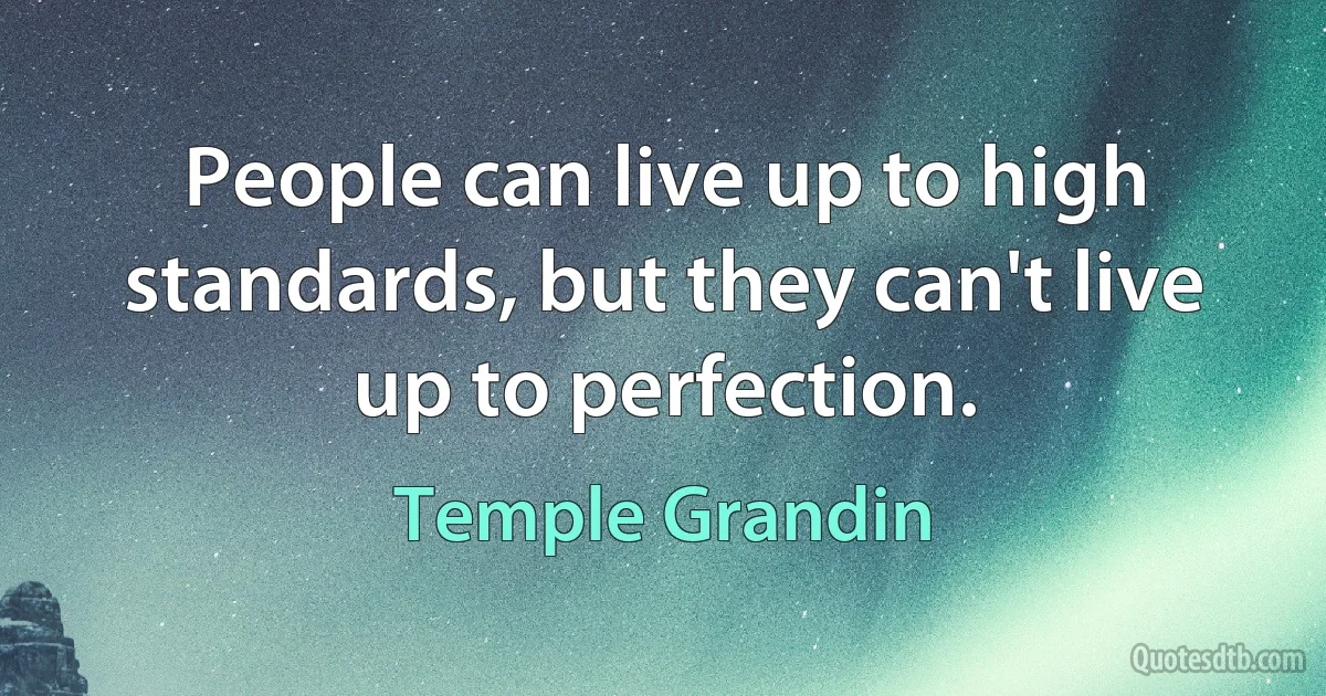 People can live up to high standards, but they can't live up to perfection. (Temple Grandin)