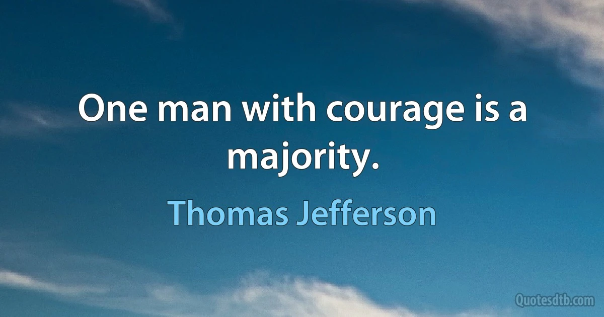 One man with courage is a majority. (Thomas Jefferson)