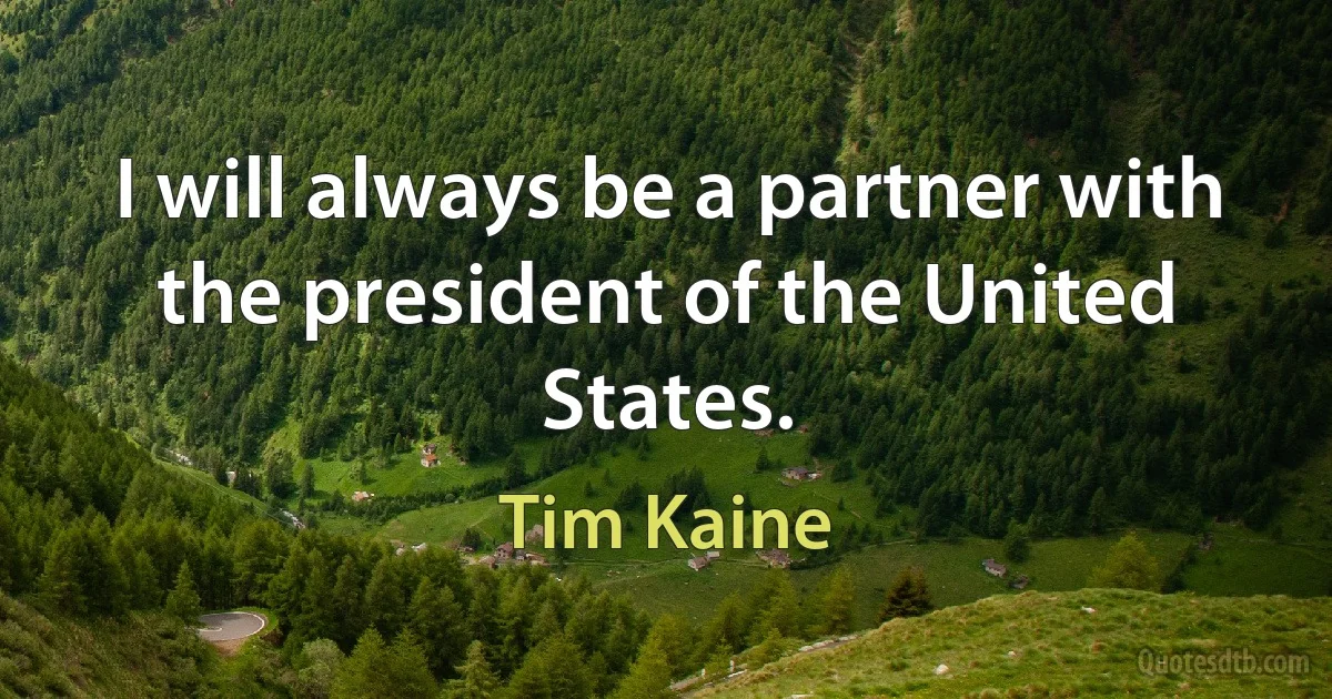 I will always be a partner with the president of the United States. (Tim Kaine)