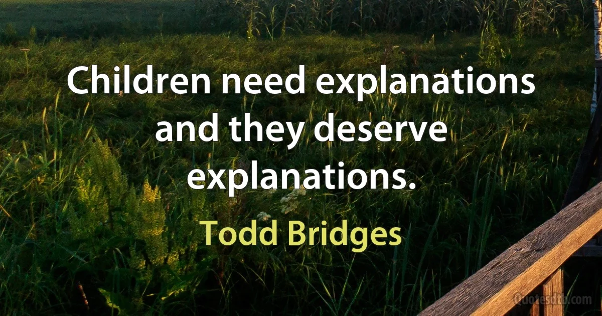 Children need explanations and they deserve explanations. (Todd Bridges)