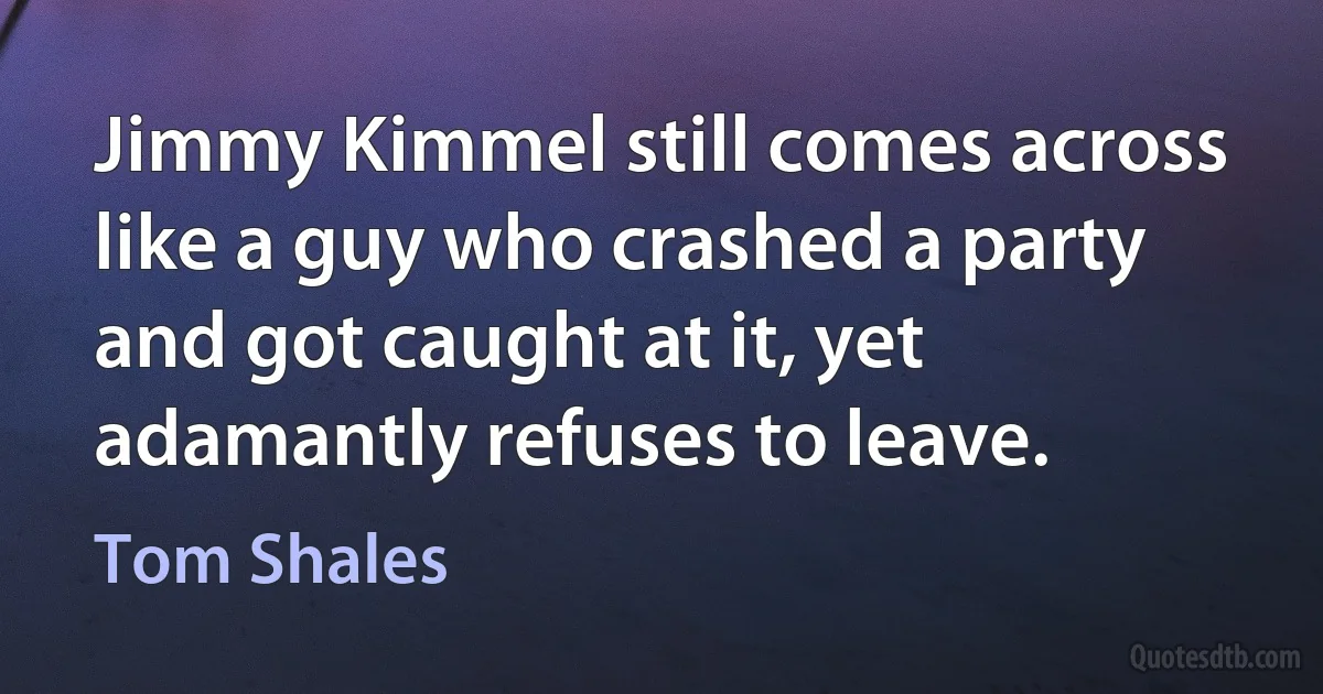 Jimmy Kimmel still comes across like a guy who crashed a party and got caught at it, yet adamantly refuses to leave. (Tom Shales)