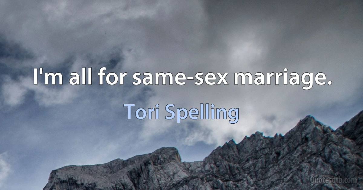 I'm all for same-sex marriage. (Tori Spelling)