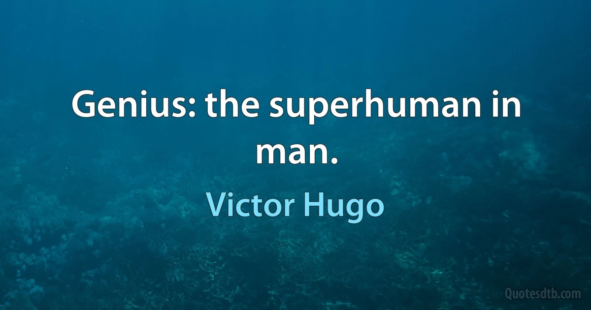 Genius: the superhuman in man. (Victor Hugo)