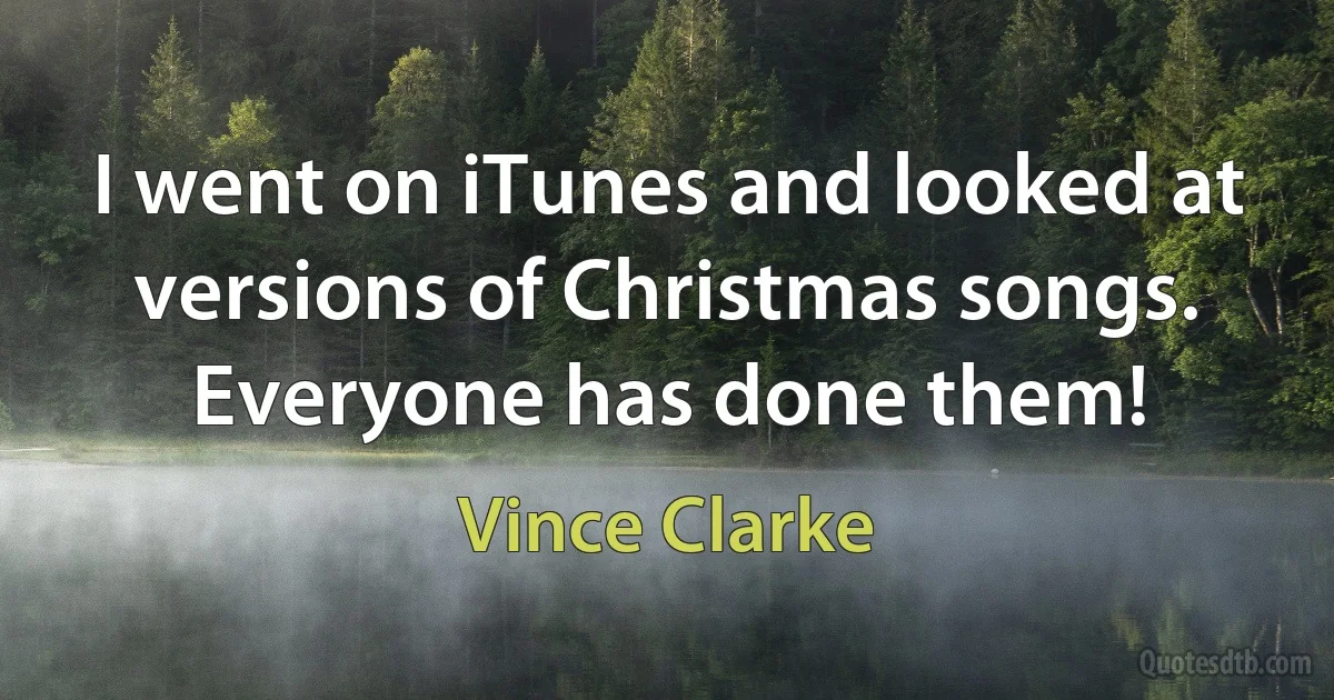 I went on iTunes and looked at versions of Christmas songs. Everyone has done them! (Vince Clarke)