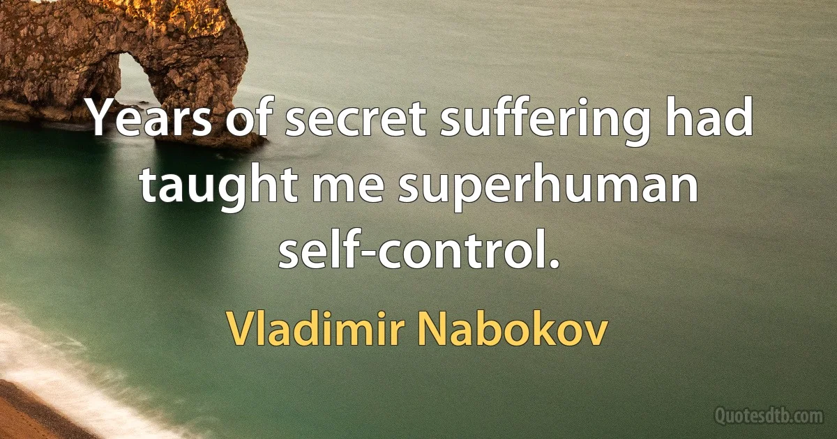 Years of secret suffering had taught me superhuman self-control. (Vladimir Nabokov)