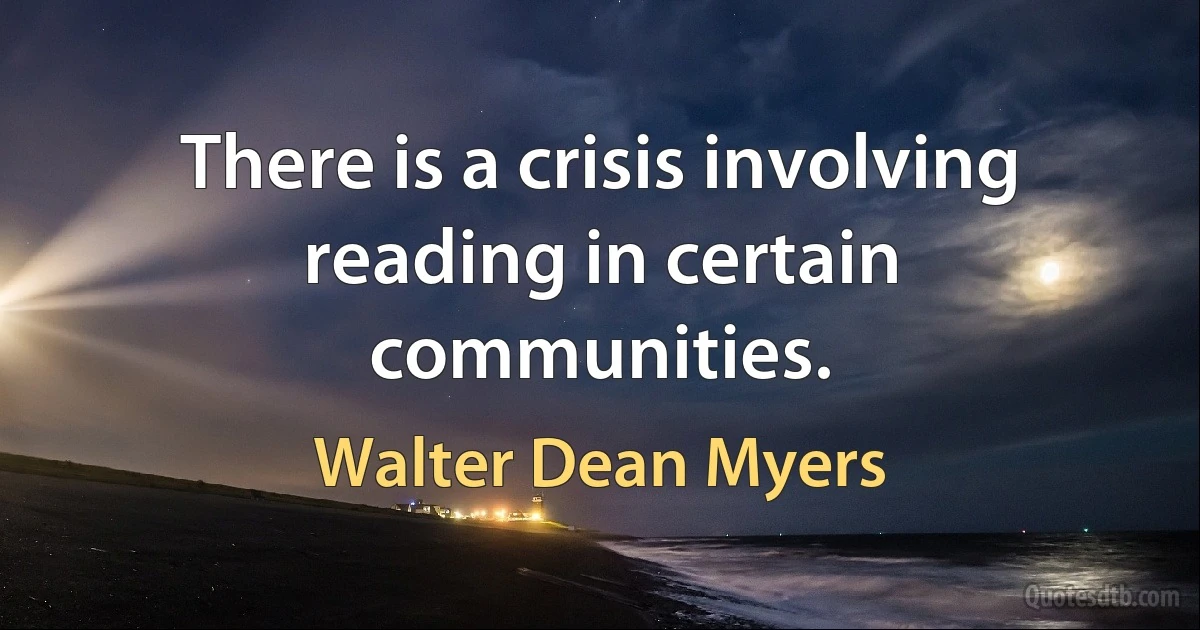 There is a crisis involving reading in certain communities. (Walter Dean Myers)