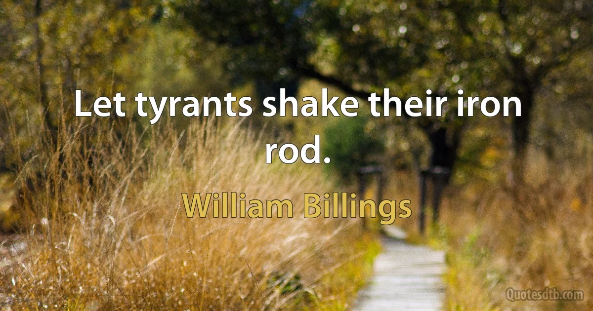 Let tyrants shake their iron rod. (William Billings)