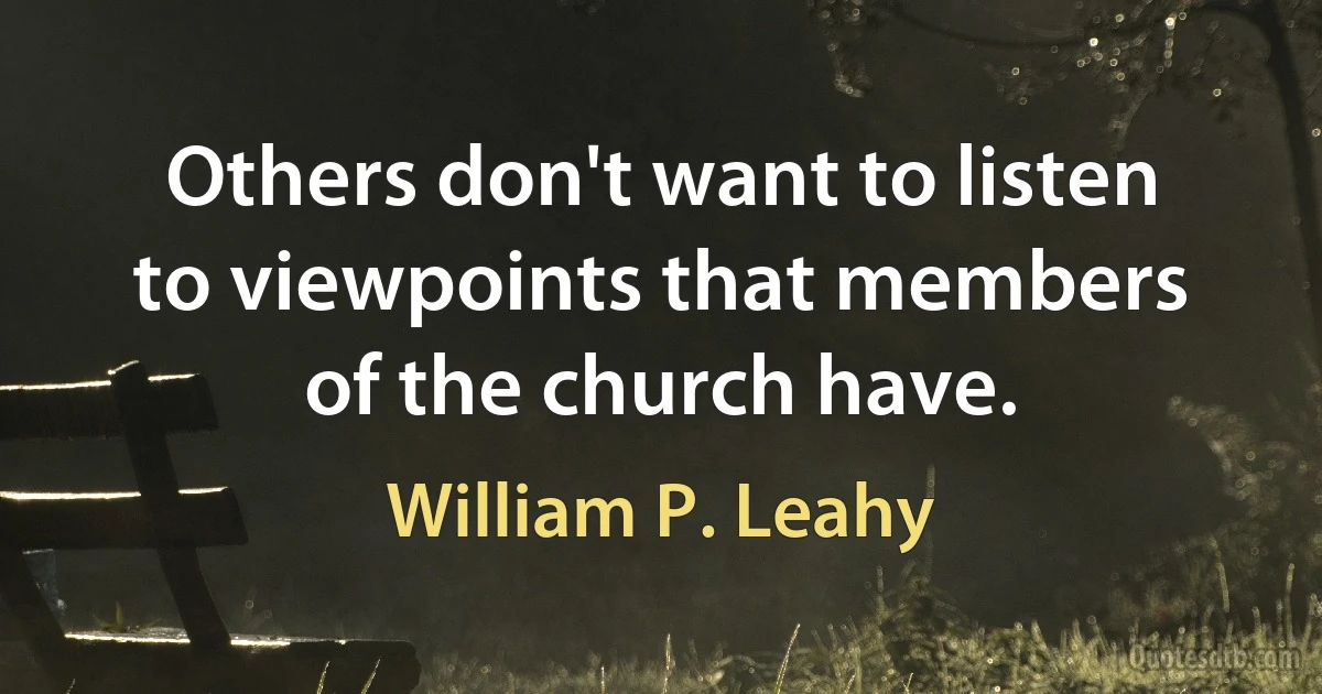 Others don't want to listen to viewpoints that members of the church have. (William P. Leahy)