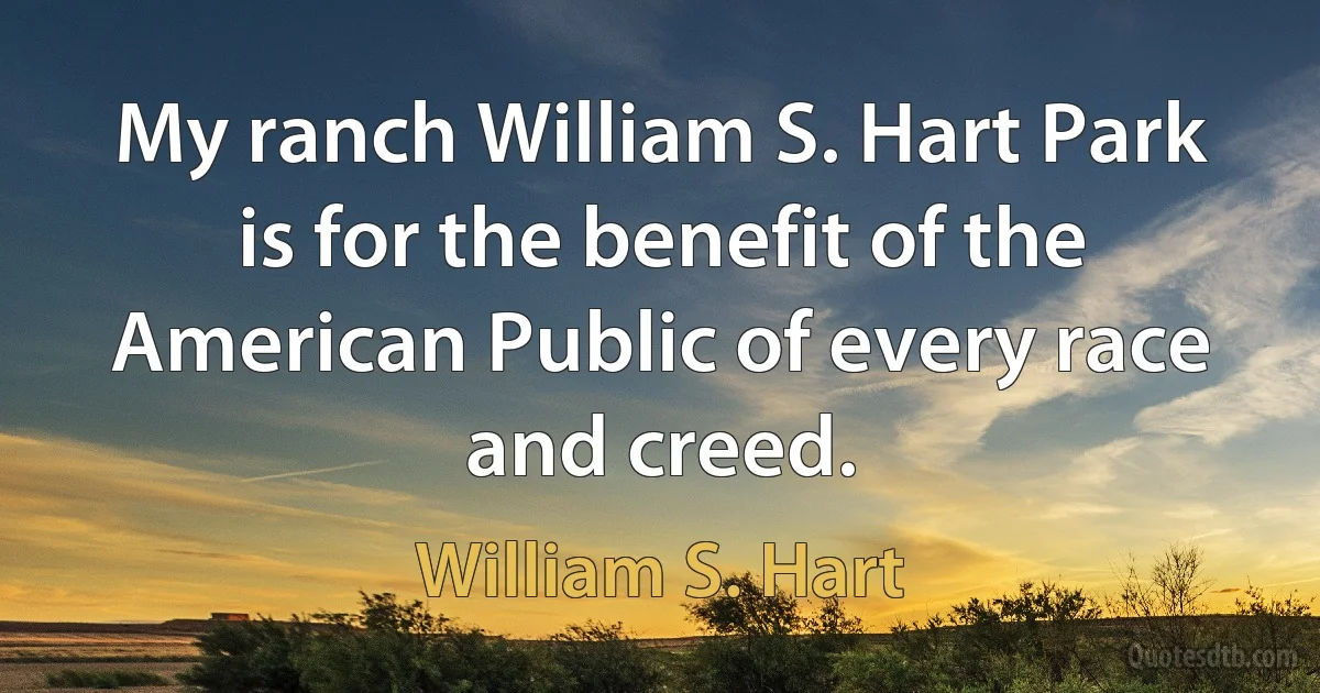 My ranch William S. Hart Park is for the benefit of the American Public of every race and creed. (William S. Hart)