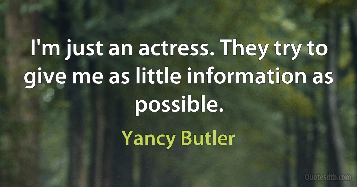 I'm just an actress. They try to give me as little information as possible. (Yancy Butler)