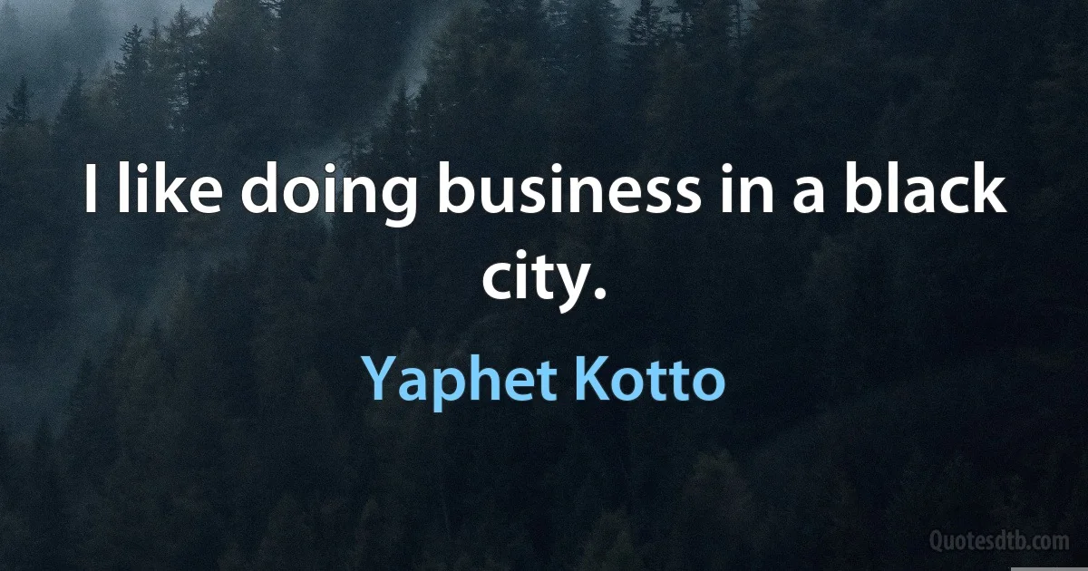 I like doing business in a black city. (Yaphet Kotto)