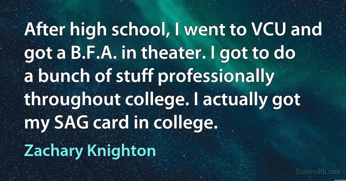 After high school, I went to VCU and got a B.F.A. in theater. I got to do a bunch of stuff professionally throughout college. I actually got my SAG card in college. (Zachary Knighton)