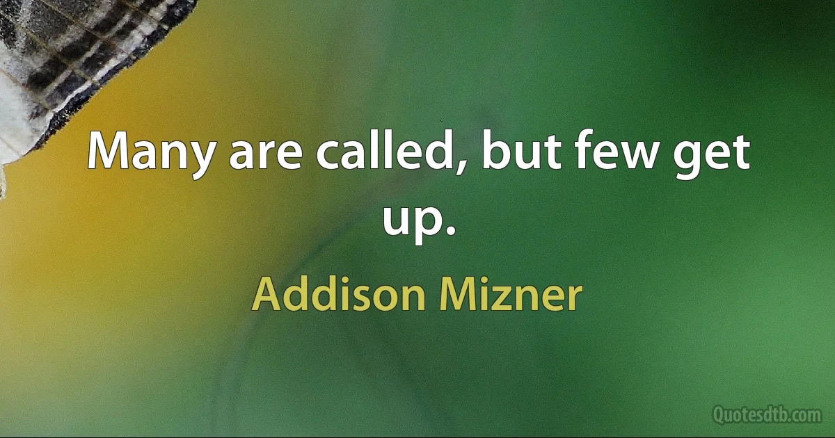 Many are called, but few get up. (Addison Mizner)