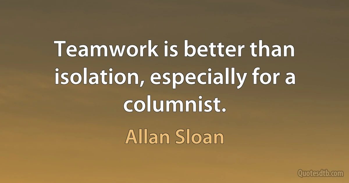 Teamwork is better than isolation, especially for a columnist. (Allan Sloan)