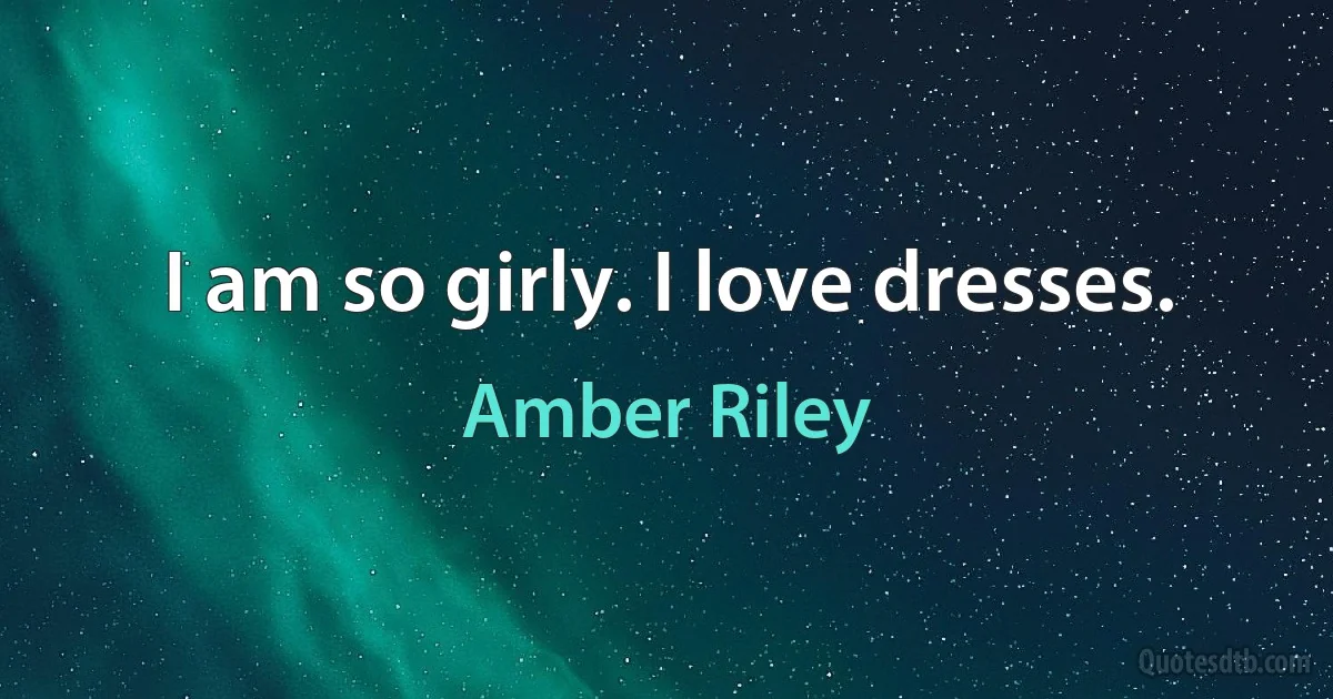 I am so girly. I love dresses. (Amber Riley)