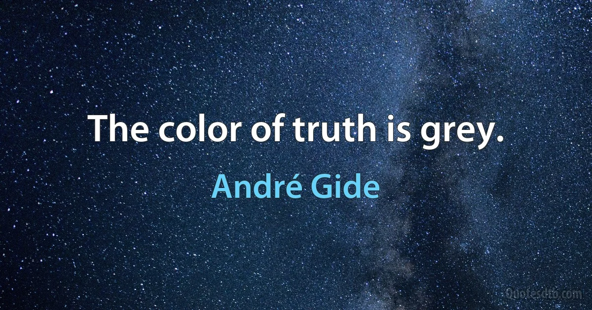 The color of truth is grey. (André Gide)