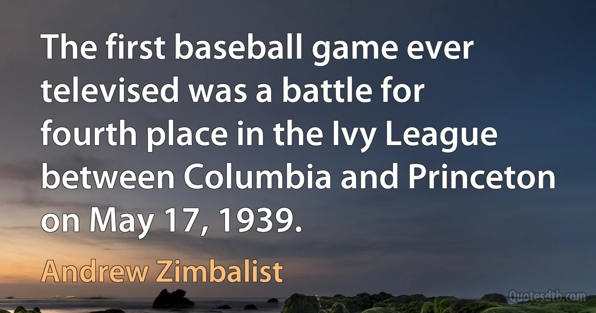 The first baseball game ever televised was a battle for fourth place in the Ivy League between Columbia and Princeton on May 17, 1939. (Andrew Zimbalist)