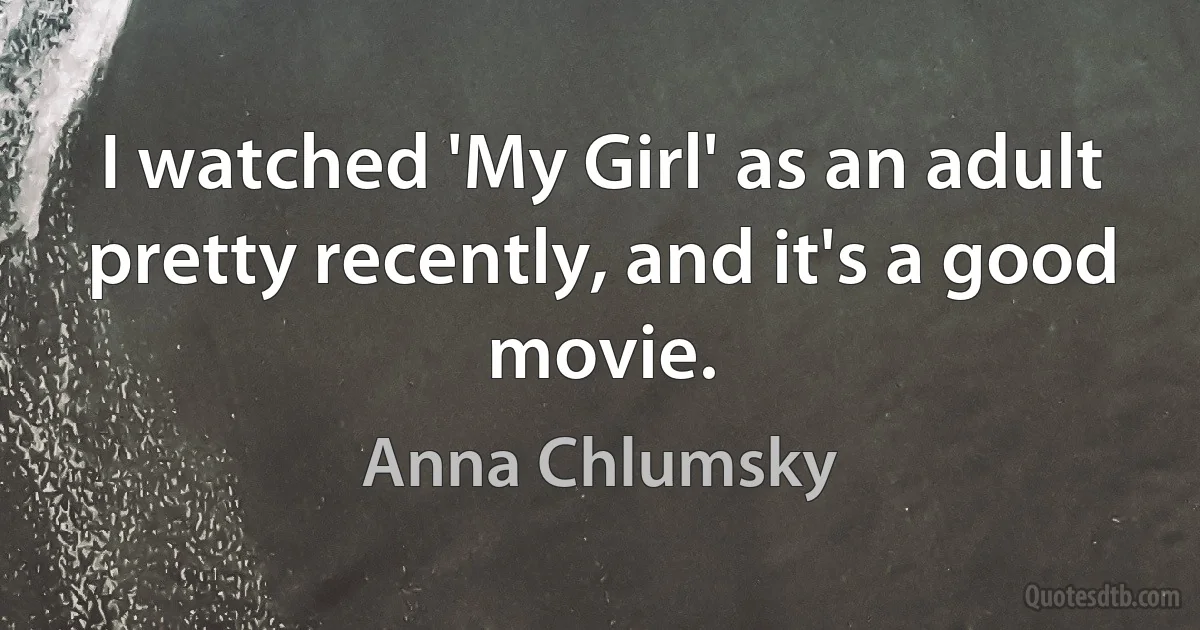 I watched 'My Girl' as an adult pretty recently, and it's a good movie. (Anna Chlumsky)