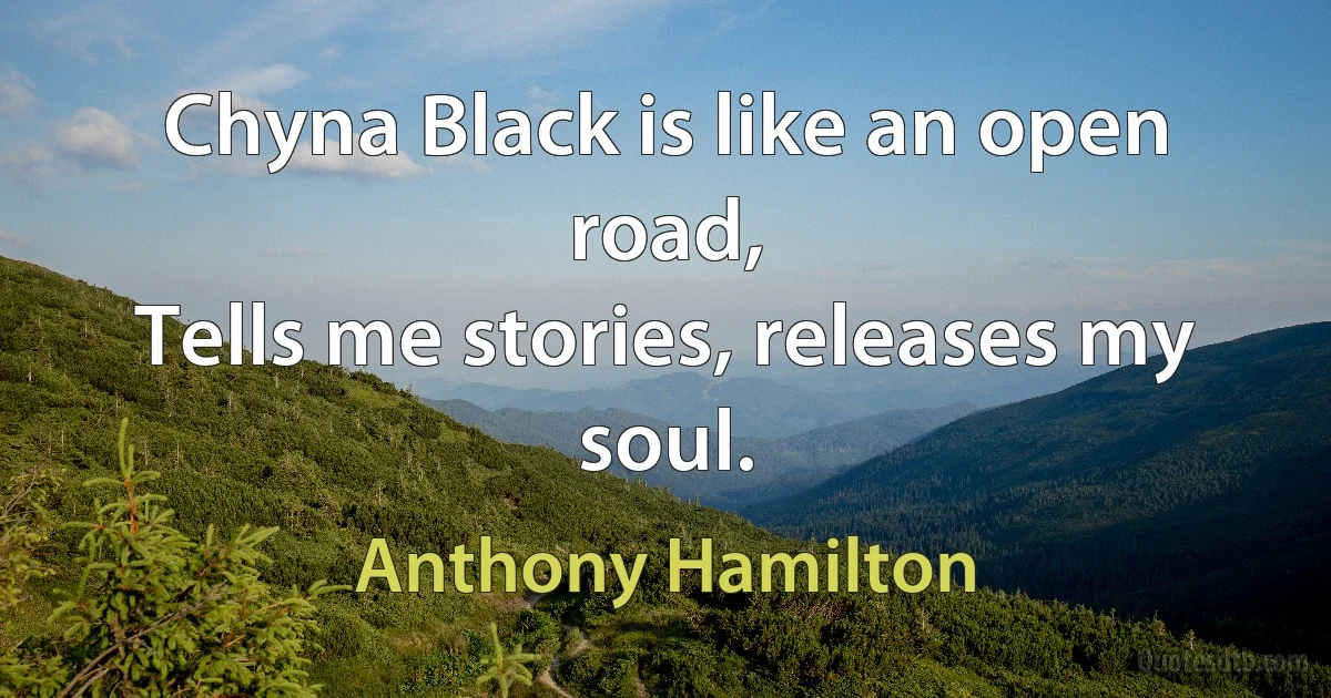 Chyna Black is like an open road,
Tells me stories, releases my soul. (Anthony Hamilton)