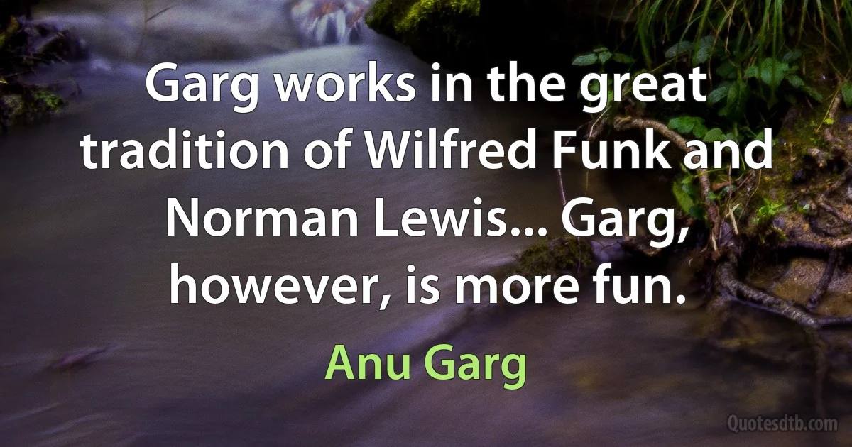 Garg works in the great tradition of Wilfred Funk and Norman Lewis... Garg, however, is more fun. (Anu Garg)