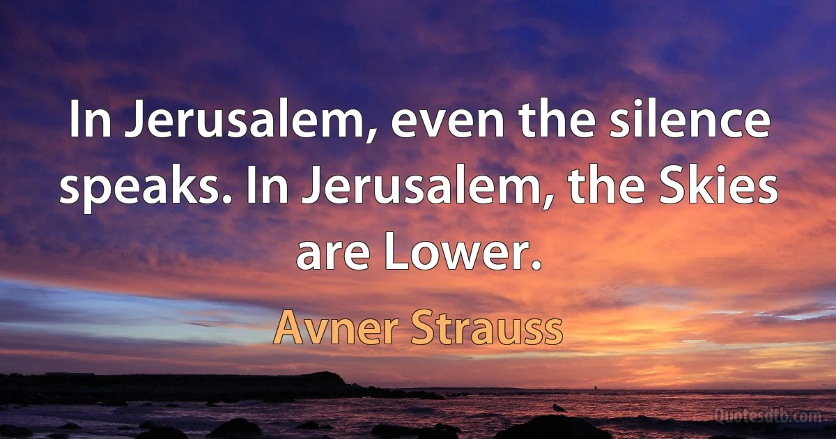 In Jerusalem, even the silence speaks. In Jerusalem, the Skies are Lower. (Avner Strauss)