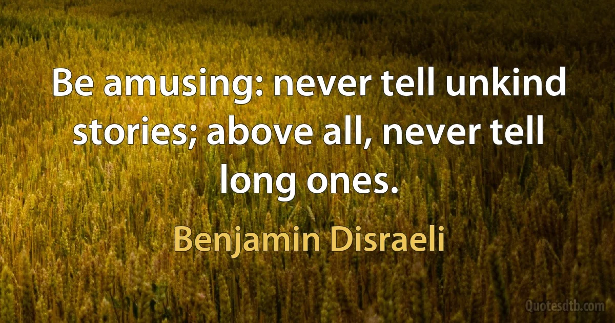 Be amusing: never tell unkind stories; above all, never tell long ones. (Benjamin Disraeli)