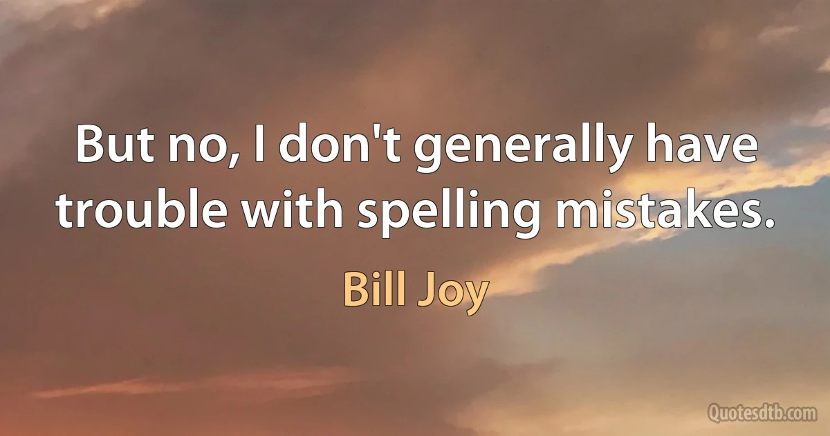 But no, I don't generally have trouble with spelling mistakes. (Bill Joy)