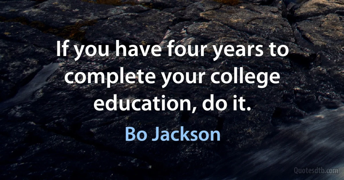 If you have four years to complete your college education, do it. (Bo Jackson)