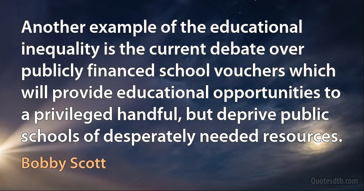 Another example of the educational inequality is the current debate over publicly financed school vouchers which will provide educational opportunities to a privileged handful, but deprive public schools of desperately needed resources. (Bobby Scott)