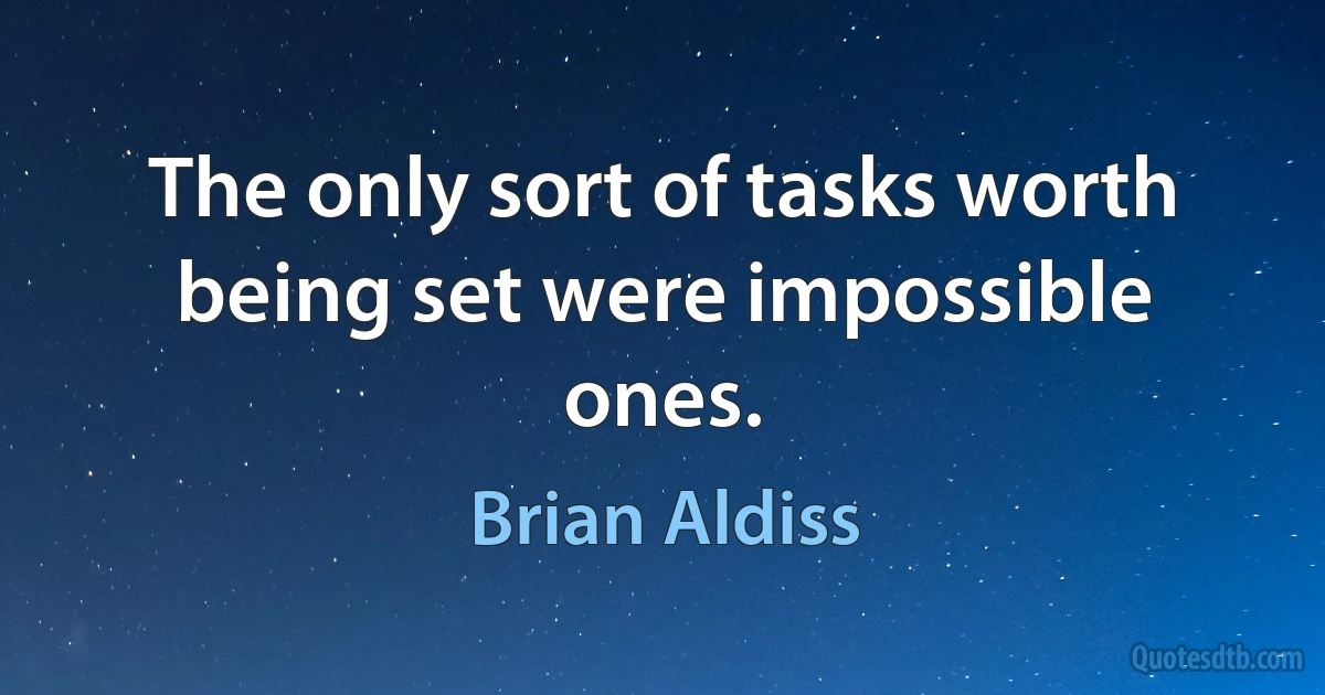 The only sort of tasks worth being set were impossible ones. (Brian Aldiss)