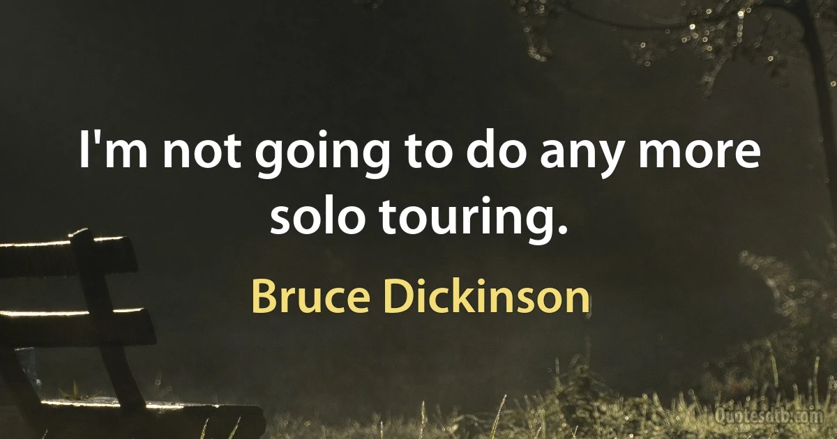 I'm not going to do any more solo touring. (Bruce Dickinson)