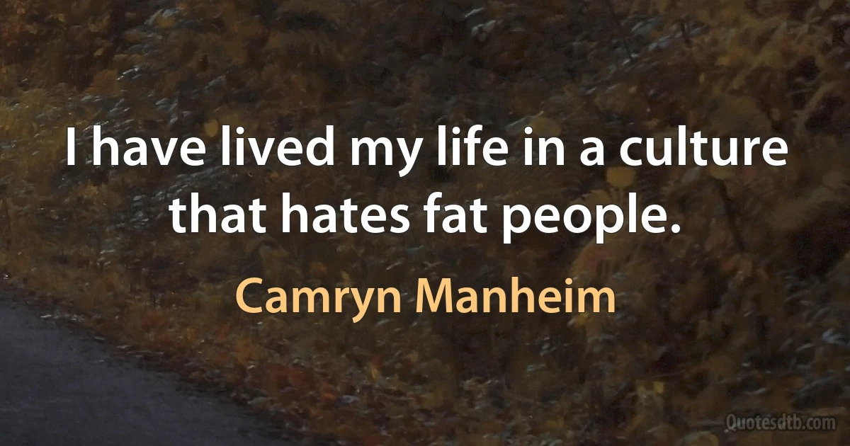 I have lived my life in a culture that hates fat people. (Camryn Manheim)