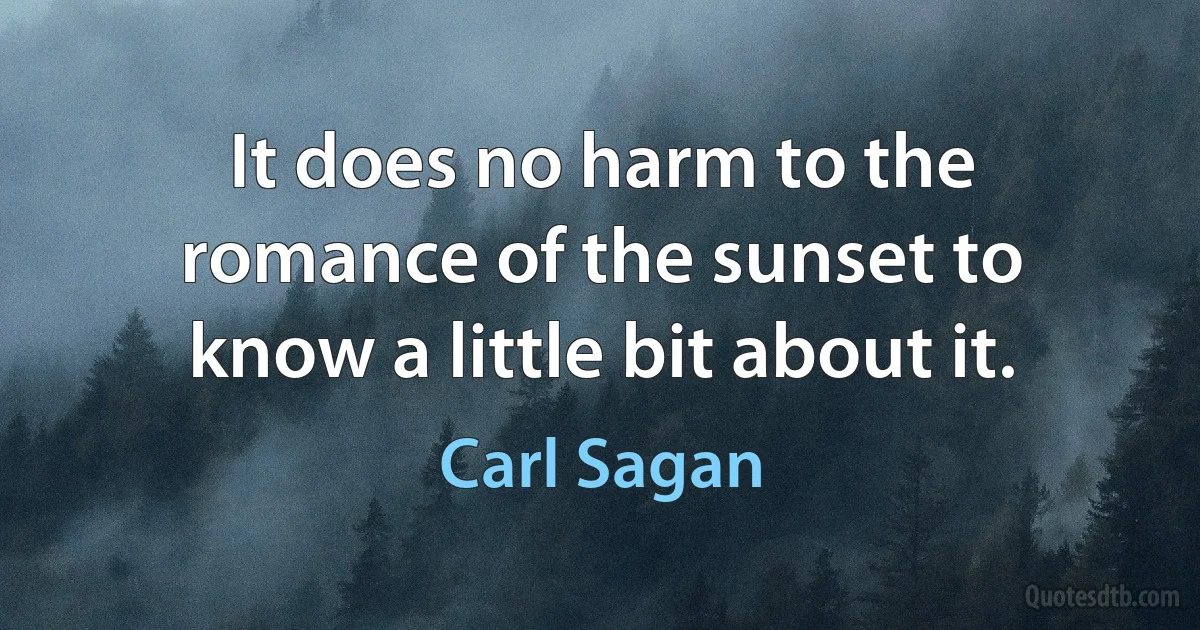 It does no harm to the romance of the sunset to know a little bit about it. (Carl Sagan)