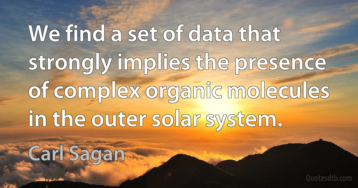 We find a set of data that strongly implies the presence of complex organic molecules in the outer solar system. (Carl Sagan)