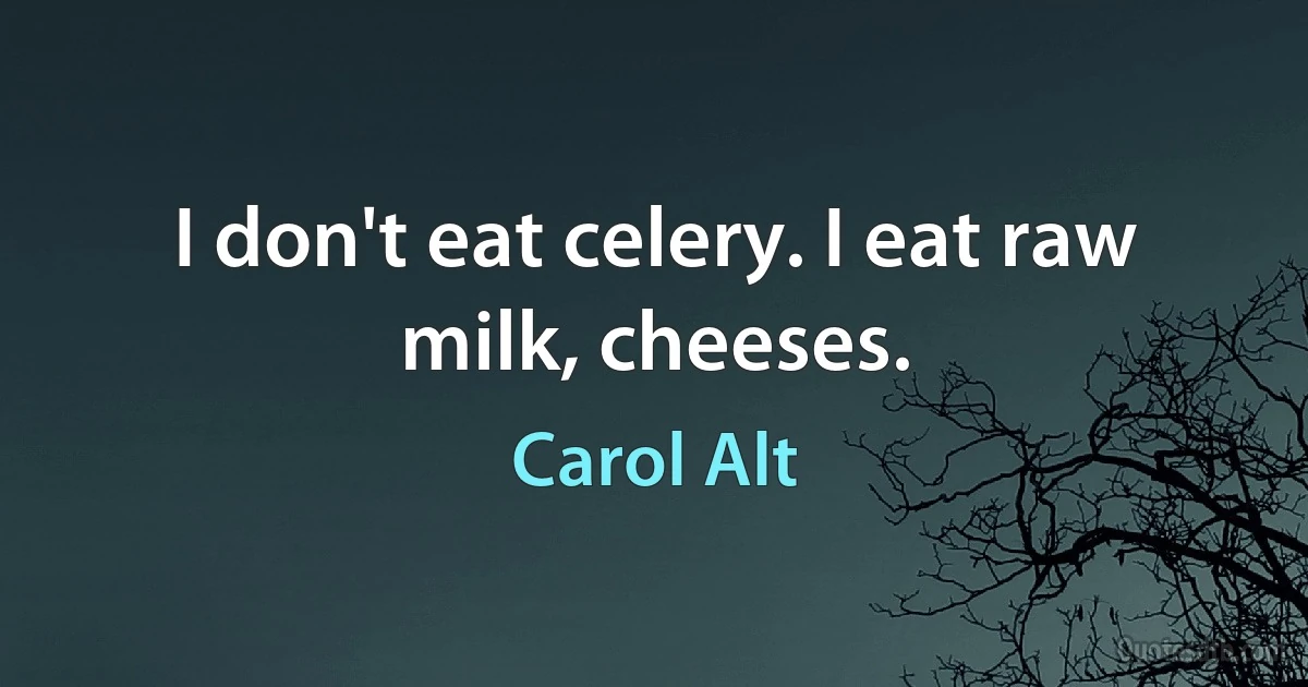 I don't eat celery. I eat raw milk, cheeses. (Carol Alt)