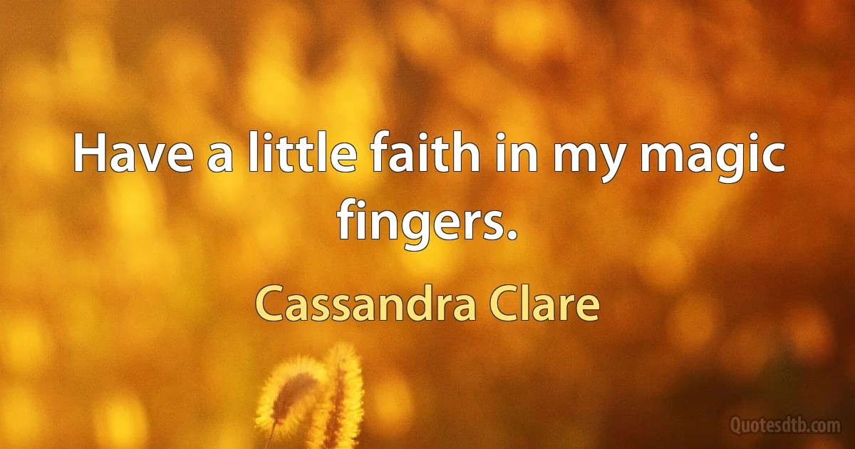 Have a little faith in my magic fingers. (Cassandra Clare)