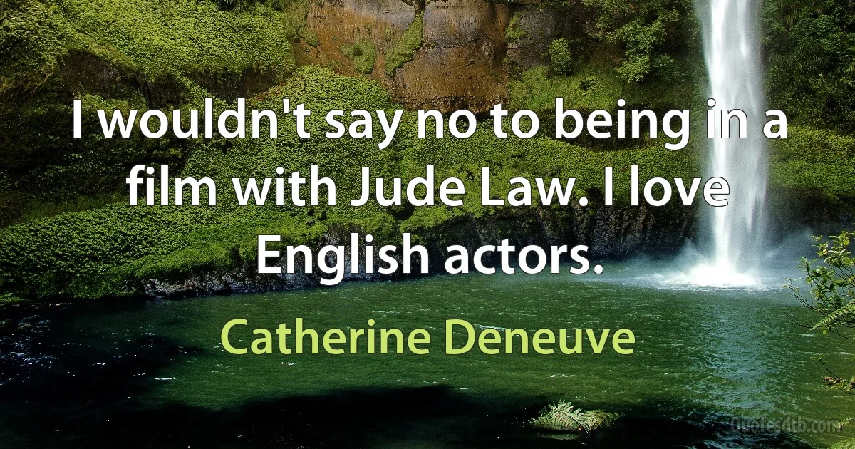 I wouldn't say no to being in a film with Jude Law. I love English actors. (Catherine Deneuve)