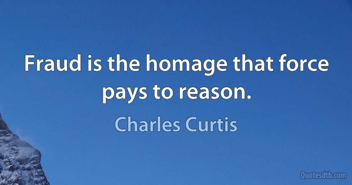 Fraud is the homage that force pays to reason. (Charles Curtis)