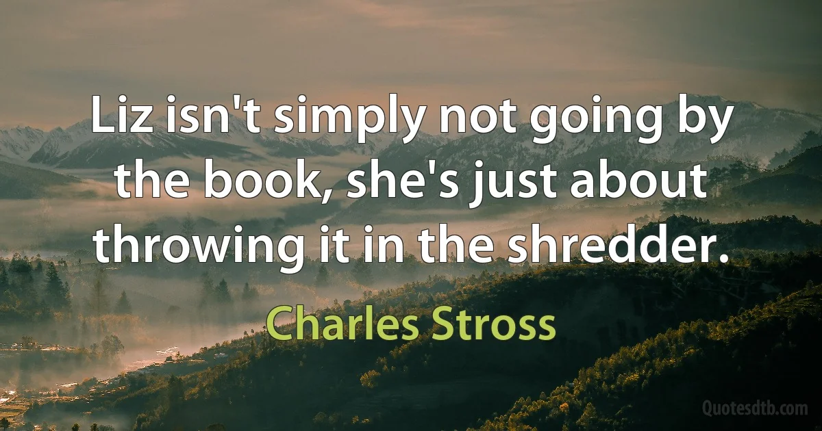 Liz isn't simply not going by the book, she's just about throwing it in the shredder. (Charles Stross)