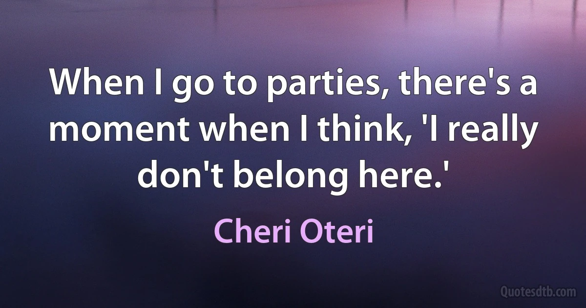 When I go to parties, there's a moment when I think, 'I really don't belong here.' (Cheri Oteri)