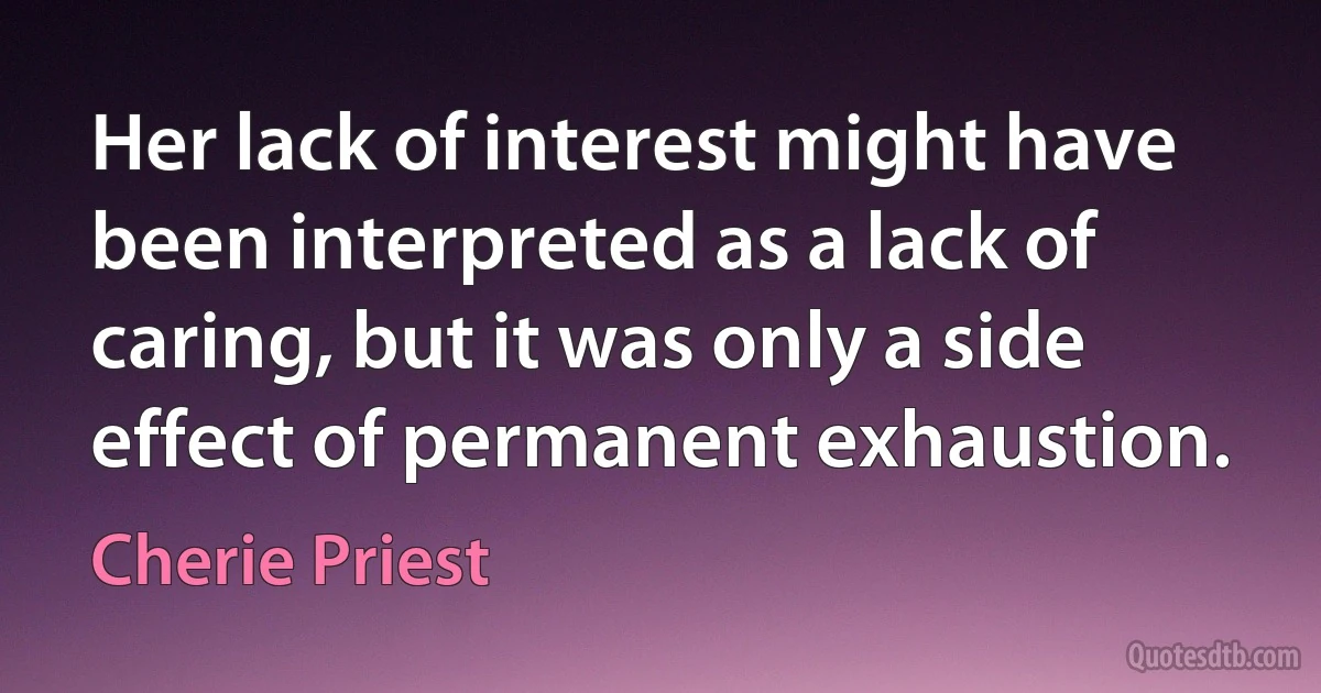 Her lack of interest might have been interpreted as a lack of caring, but it was only a side effect of permanent exhaustion. (Cherie Priest)