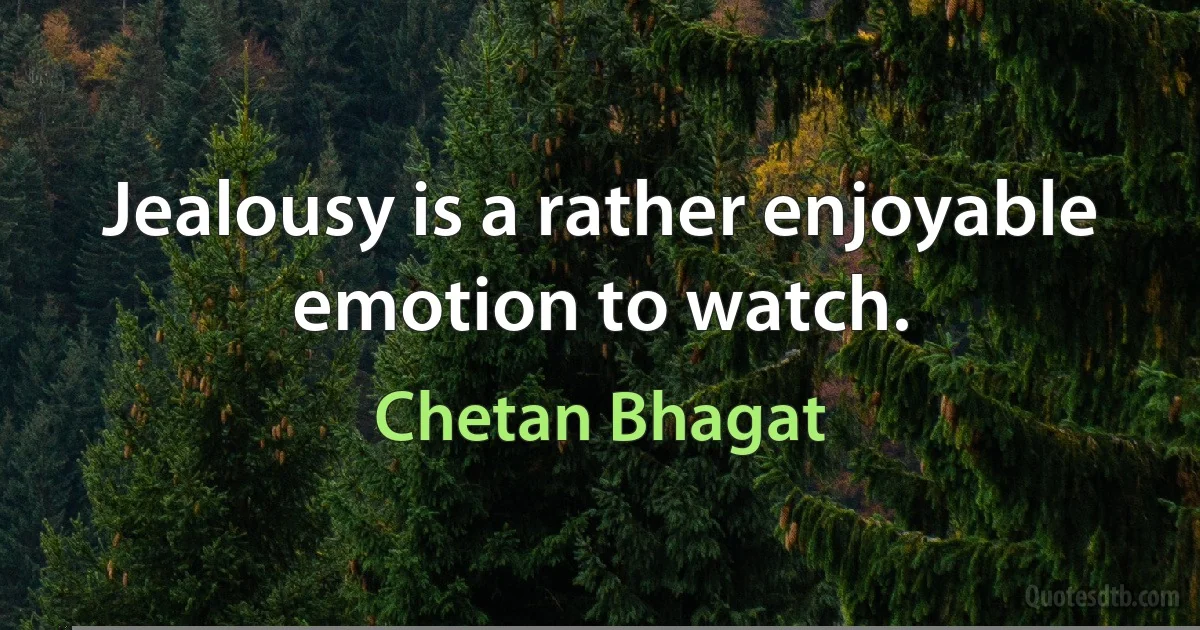 Jealousy is a rather enjoyable emotion to watch. (Chetan Bhagat)