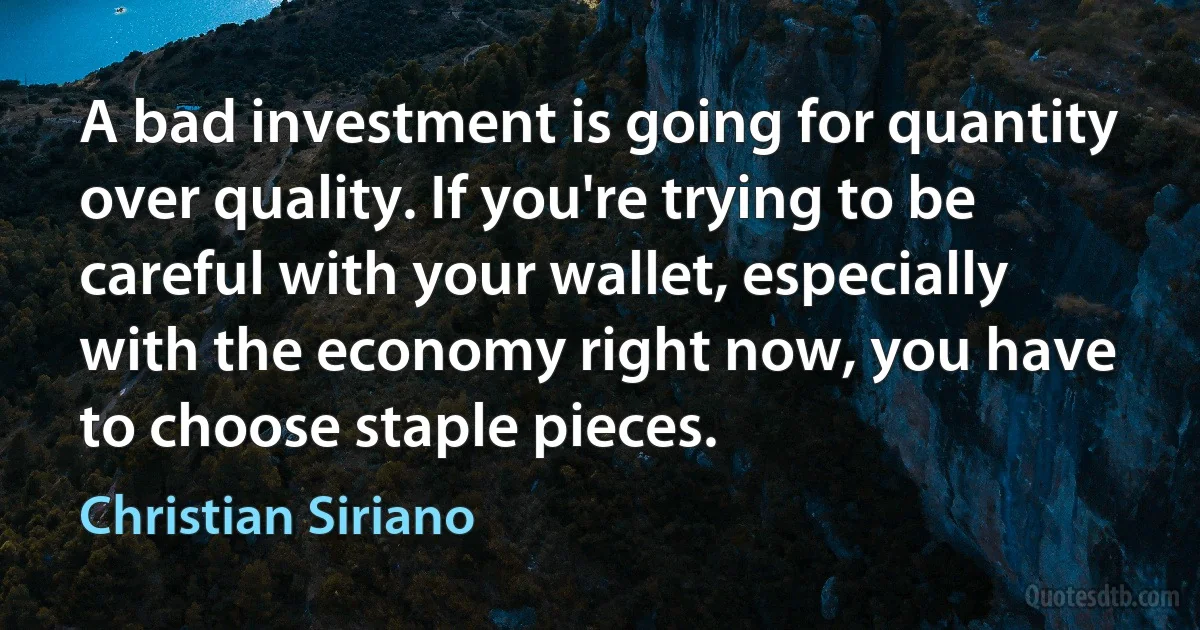 A bad investment is going for quantity over quality. If you're trying to be careful with your wallet, especially with the economy right now, you have to choose staple pieces. (Christian Siriano)