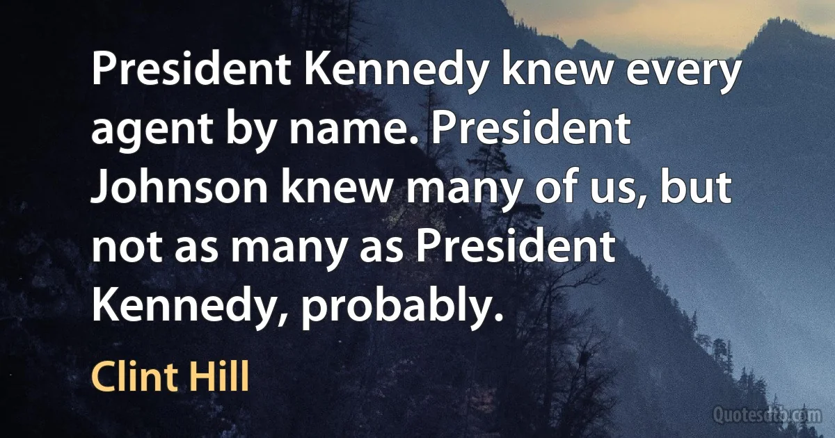 President Kennedy knew every agent by name. President Johnson knew many of us, but not as many as President Kennedy, probably. (Clint Hill)