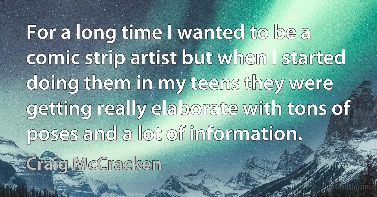 For a long time I wanted to be a comic strip artist but when I started doing them in my teens they were getting really elaborate with tons of poses and a lot of information. (Craig McCracken)