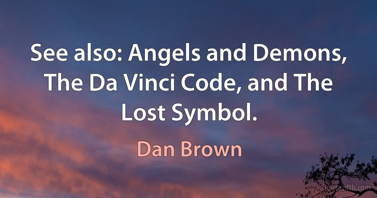 See also: Angels and Demons, The Da Vinci Code, and The Lost Symbol. (Dan Brown)