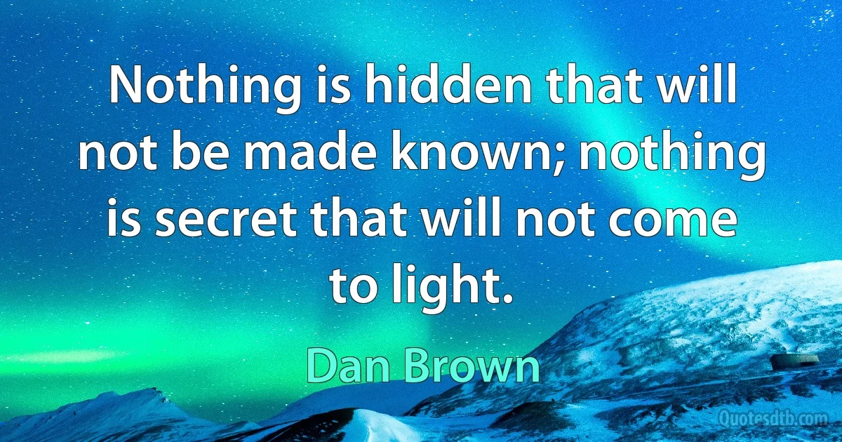 Nothing is hidden that will not be made known; nothing is secret that will not come to light. (Dan Brown)