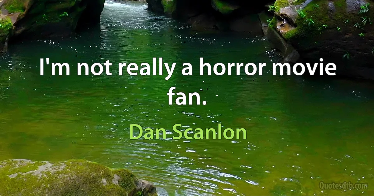 I'm not really a horror movie fan. (Dan Scanlon)