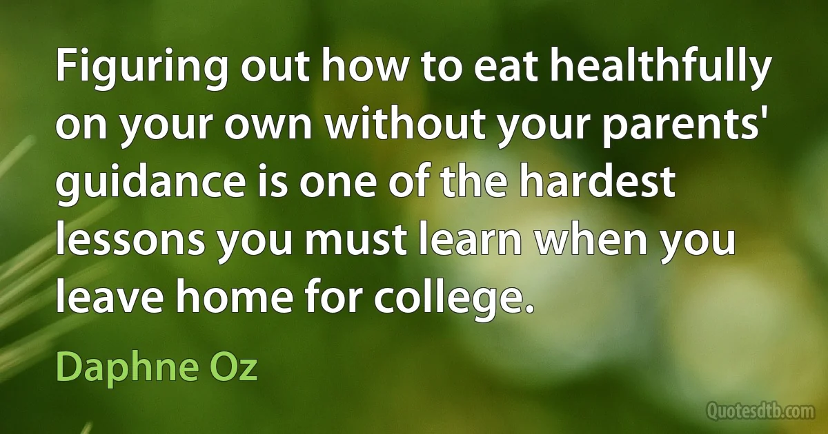 Figuring out how to eat healthfully on your own without your parents' guidance is one of the hardest lessons you must learn when you leave home for college. (Daphne Oz)